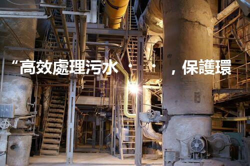 “高效處理污水，保護環(huán)境——揚州制膠廢水處理設備廠”